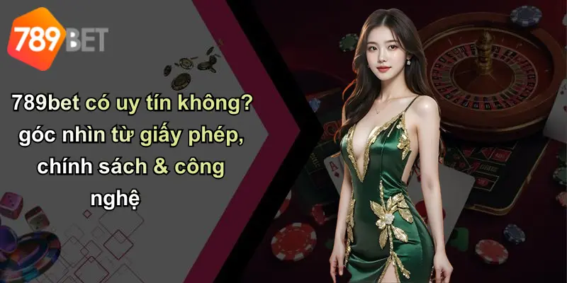 789bet có uy tín không? góc nhìn từ giấy phép, chính sách & công nghệ