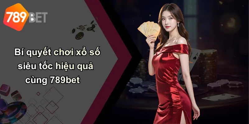 Bí quyết chơi xổ số siêu tốc hiệu quả cùng 789bet