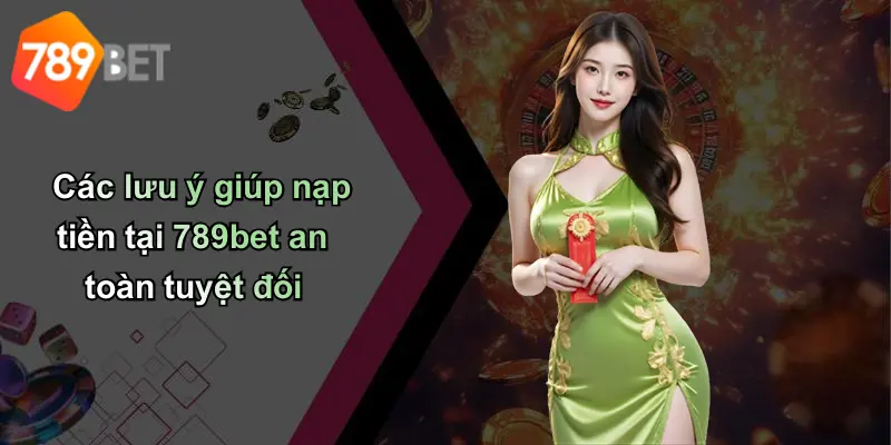Các lưu ý giúp nạp tiền tại 789bet an toàn tuyệt đối