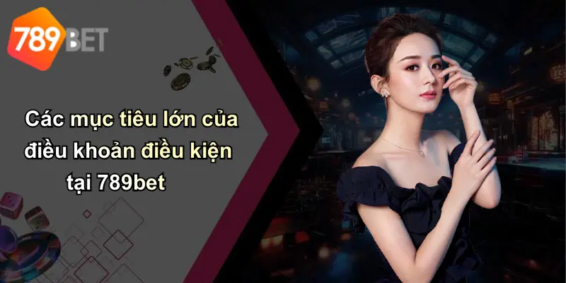 Các mục tiêu lớn của điều khoản điều kiện tại 789bet