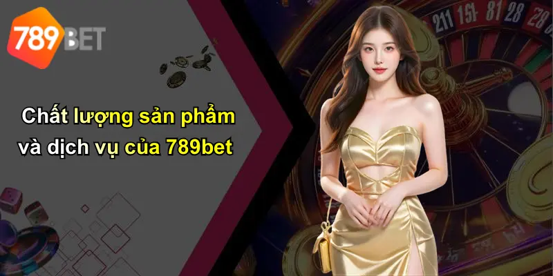 Chất lượng sản phẩm và dịch vụ của 789bet