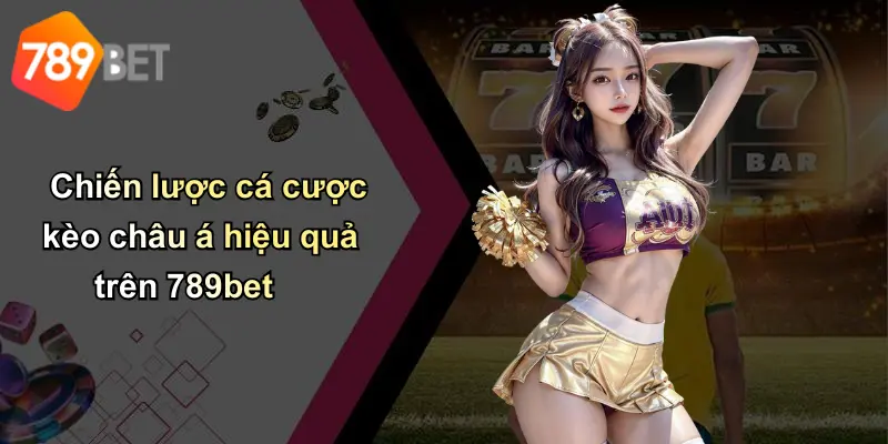 Chiến lược cá cược kèo châu á hiệu quả trên 789bet