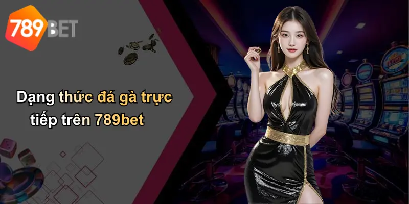 Dạng thức đá gà trực tiếp trên 789bet