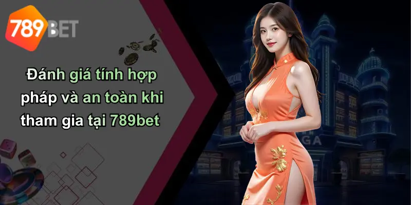 Đánh giá tính hợp pháp và an toàn khi tham gia tại 789bet