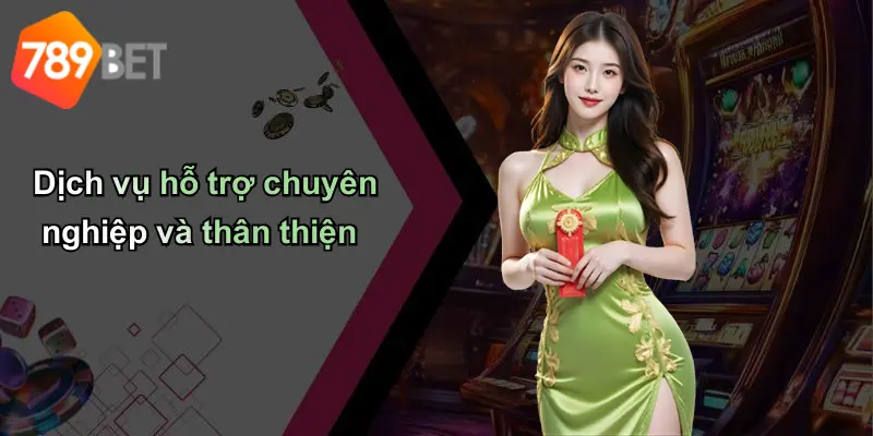 Dịch vụ hỗ trợ chuyên nghiệp và thân thiện