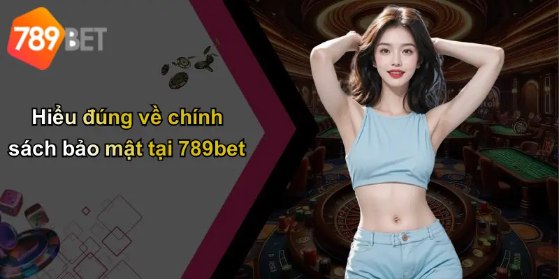 Hiểu đúng về chính sách bảo mật tại 789bet