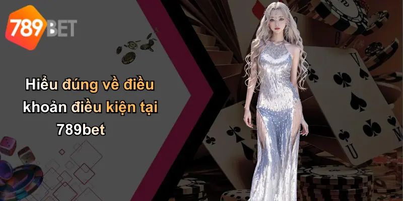 Hiểu đúng về điều khoản điều kiện tại 789bet