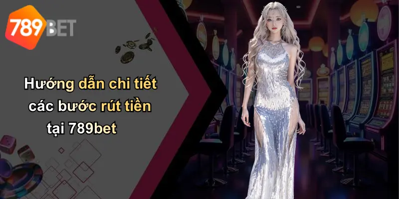 Hướng dẫn chi tiết các bước rút tiền tại 789bet