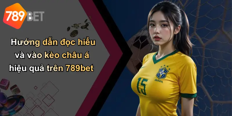Hướng dẫn đọc hiểu và vào kèo châu á hiệu quả trên 789bet