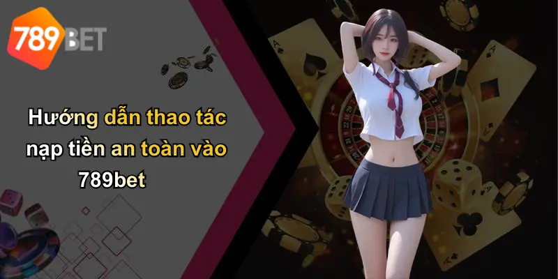 Hướng dẫn thao tác nạp tiền an toàn vào 789bet