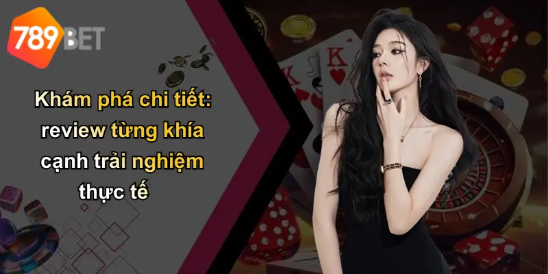 Khám phá chi tiết: review từng khía cạnh trải nghiệm thực tế