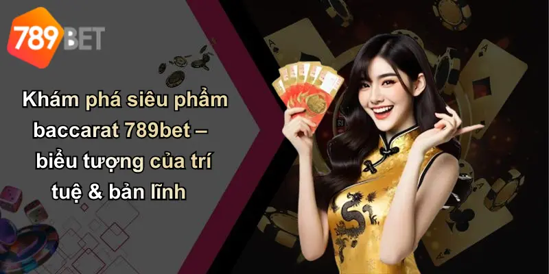 Khám phá siêu phẩm baccarat 789bet – biểu tượng của trí tuệ & bản lĩnh