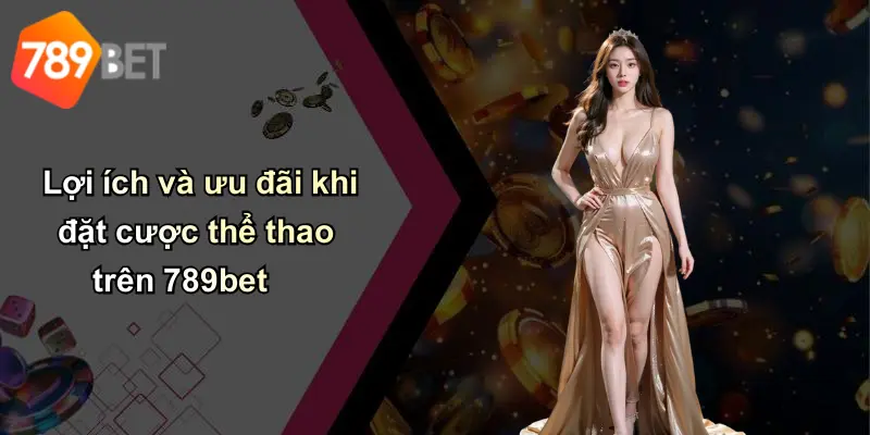 Lợi ích và ưu đãi khi đặt cược thể thao trên 789bet