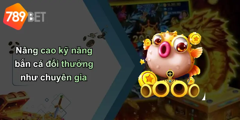 Nâng cao kỹ năng bắn cá đổi thưởng như chuyên gia
