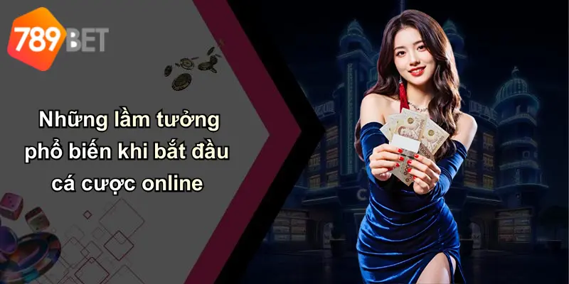 Những lầm tưởng phổ biến khi bắt đầu cá cược online