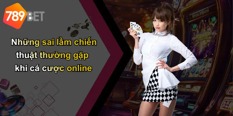 Những sai lầm chiến thuật thường gặp khi cá cược online