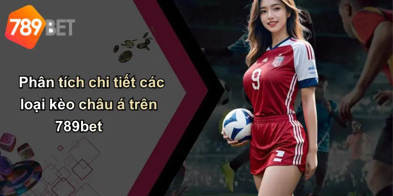 Phân tích chi tiết các loại kèo châu á trên 789bet