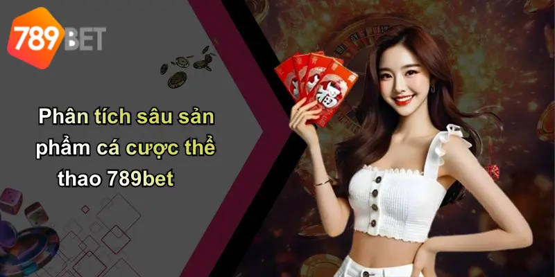 Phân tích sâu sản phẩm cá cược thể thao 789bet