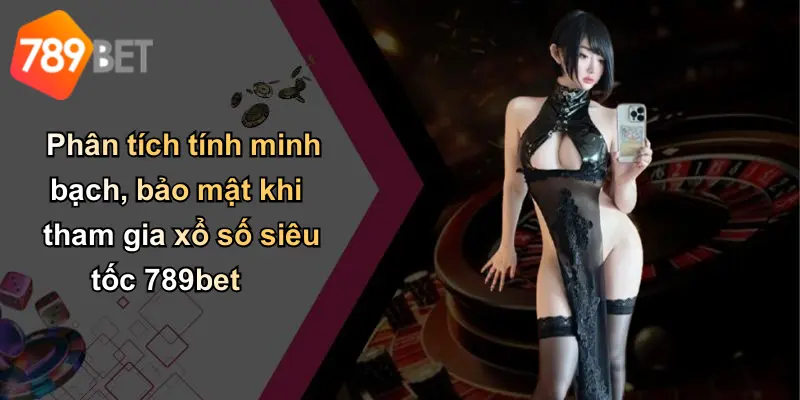 Phân tích tính minh bạch, bảo mật khi tham gia xổ số siêu tốc 789bet
