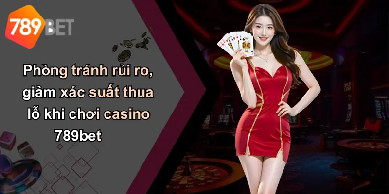 Phòng tránh rủi ro, giảm xác suất thua lỗ khi chơi casino 789bet