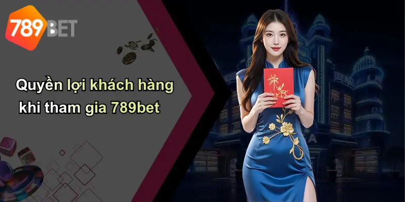 Quyền lợi khách hàng khi tham gia 789bet