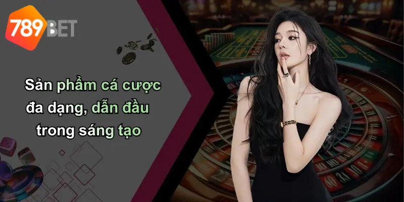 Sản phẩm cá cược đa dạng, dẫn đầu trong sáng tạo