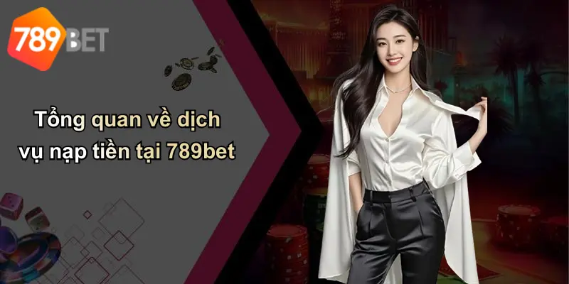 Tổng quan về dịch vụ nạp tiền tại 789bet