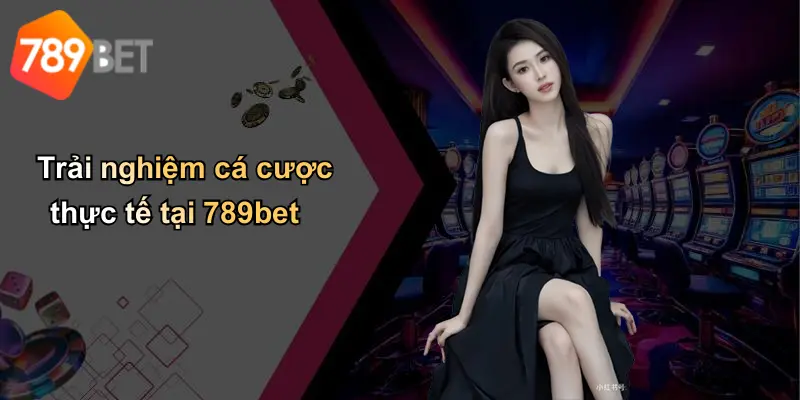 Trải nghiệm cá cược thực tế tại 789bet