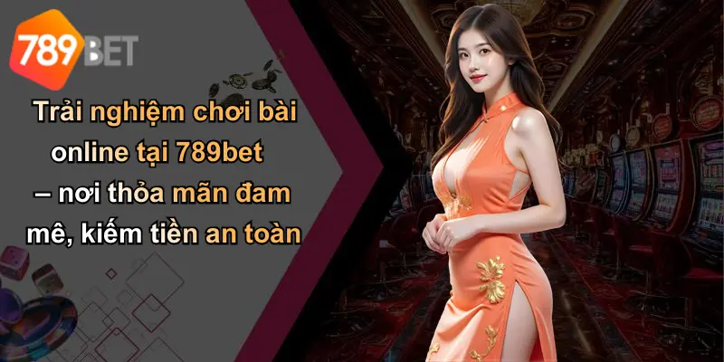 Trải nghiệm chơi bài online tại 789bet – nơi thỏa mãn đam mê, kiếm tiền an toàn