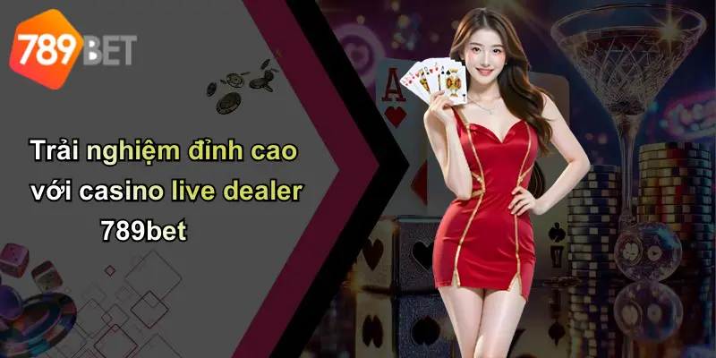 Trải nghiệm đỉnh cao với casino live dealer 789bet