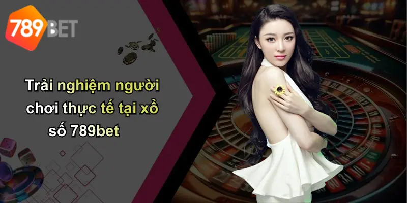Trải nghiệm người chơi thực tế tại xổ số 789bet