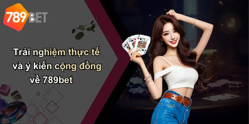 Trải nghiệm thực tế và ý kiến cộng đồng về 789bet