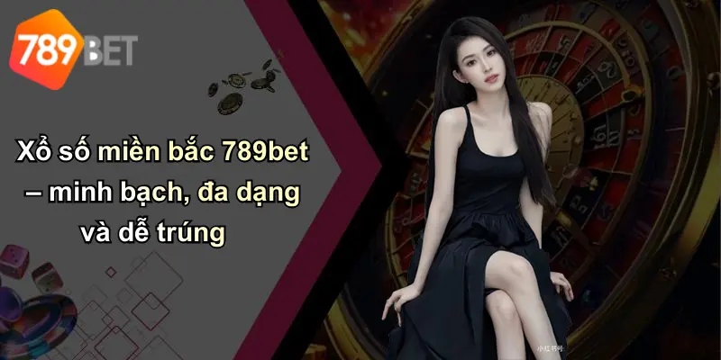 Xổ số miền bắc 789bet – minh bạch, đa dạng và dễ trúng