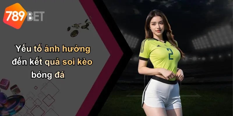 Yếu tố ảnh hưởng đến kết quả soi kèo bóng đá