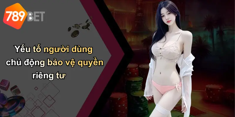 Yếu tố người dùng chủ động bảo vệ quyền riêng tư