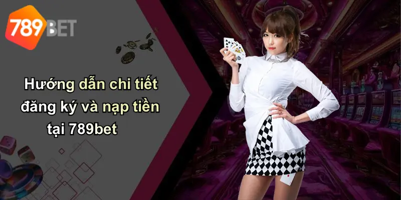 Hướng dẫn chi tiết đăng ký và nạp tiền tại 789bet
