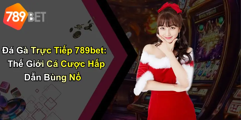 Đá Gà Trực Tiếp 789bet: Thế Giới Cá Cược Hấp Dẫn Bùng Nổ
