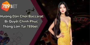 Hướng Dẫn Chơi Baccarat: Bí Quyết Chinh Phục Thắng Lớn Tại 789bet