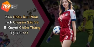 Kèo Châu Âu: Phân Tích Chuyên Sâu Và Bí Quyết Chiến Thắng Tại 789bet