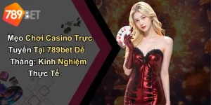 Mẹo Chơi Casino Trực Tuyến Tại 789bet Dễ Thắng: Kinh Nghiệm Thực Tế
