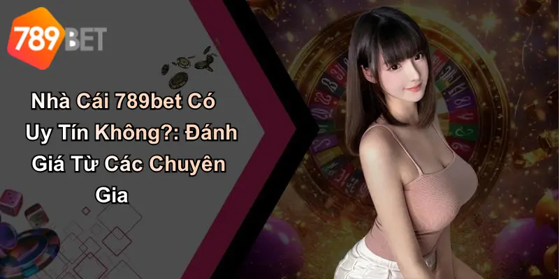 Nhà Cái 789bet Có Uy Tín Không?: Đánh Giá Từ Các Chuyên Gia