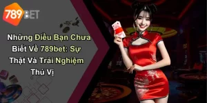 Những Điều Bạn Chưa Biết Về 789bet: Sự Thật Và Trải Nghiệm Thú Vị