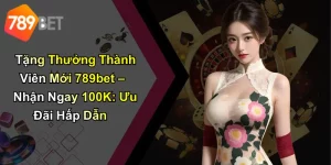 Tặng Thưởng Thành Viên Mới 789bet – Nhận Ngay 100K: Ưu Đãi Hấp Dẫn