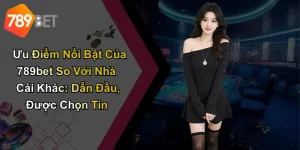 Ưu Điểm Nổi Bật Của 789bet So Với Nhà Cái Khác: Dẫn Đầu, Được Chọn Tin